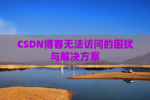 CSDN博客无法访问的困扰与解决方案 CSDN博客无法访问的困扰与解决方案