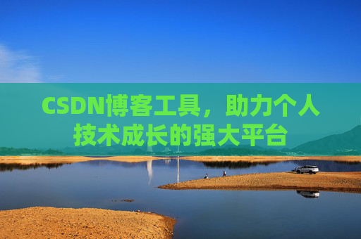 CSDN博客工具,助力个人技术成长的强大平台